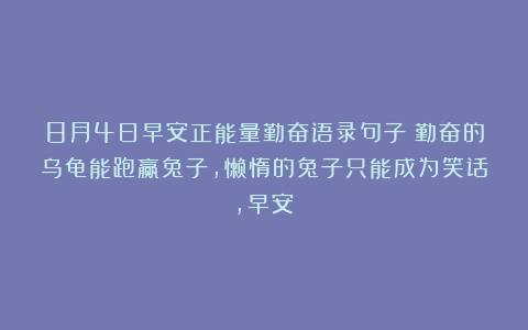8月4日早安正能量勤奋语录句子：勤奋的乌龟能跑赢兔子，懒惰的兔子只能成为笑话，早安！