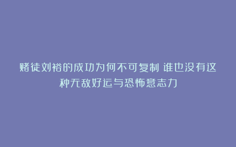 赌徒刘裕的成功为何不可复制？谁也没有这种无敌好运与恐怖意志力