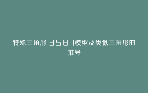 特殊三角形：3587模型及类似三角形的推导