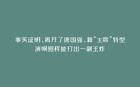 事实证明，离开了唐国强，新“主席”特型演员照样能打出一副王炸