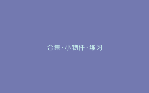 合集·小物件·练习