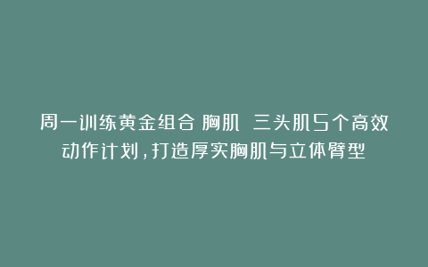 周一训练黄金组合：胸肌 三头肌5个高效动作计划，打造厚实胸肌与立体臂型！