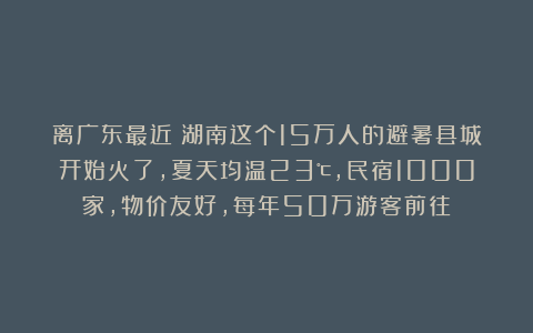 离广东最近！湖南这个15万人的避暑县城开始火了，夏天均温23℃，民宿1000家，物价友好，每年50万游客前往