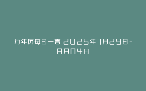 万年历每日一言（2025年7月29日-8月04日）