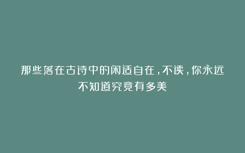 那些落在古诗中的闲适自在，不读，你永远不知道究竟有多美！