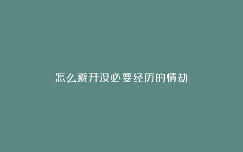 怎么避开没必要经历的情劫？