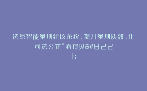 法意智能量刑建议系统，提升量刑质效，让司法公正”看得见”