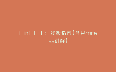 FinFET: 终极指南(含Process讲解)
