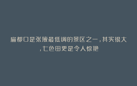 扁都口是张掖最低调的景区之一，其实很大，七色田更是令人惊艳