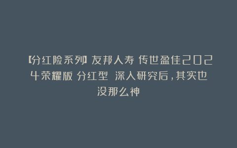 【分红险系列】友邦人寿|传世盈佳2024荣耀版（分红型）：深入研究后，其实也没那么神！