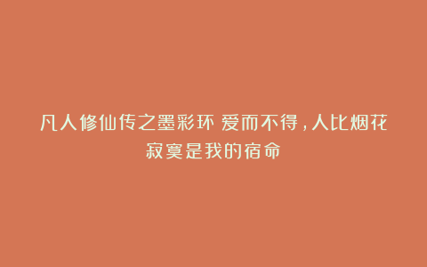 凡人修仙传之墨彩环：爱而不得，人比烟花寂寞是我的宿命