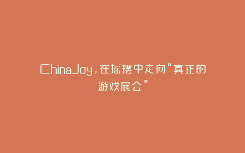 ChinaJoy，在摇摆中走向“真正的游戏展会”