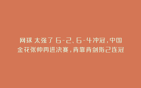 网球|太强了！6-2、6-4冲冠，中国金花张帅再进决赛，背靠背剑指2连冠