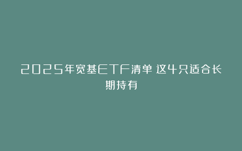 2025年宽基ETF清单：这4只适合长期持有