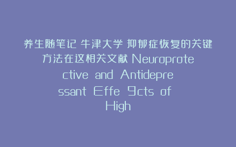 养生随笔记：牛津大学：抑郁症恢复的关键方法在这相关文献《Neuroprotective and Antidepressant Effe 9cts of High