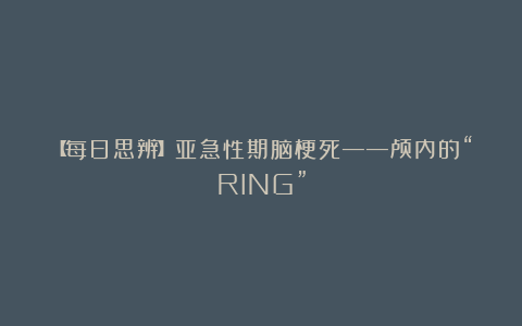 【每日思辨】亚急性期脑梗死——颅内的“RING”