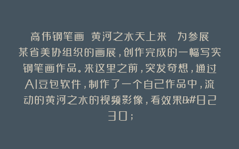 高伟钢笔画：《黄河之水天上来》 为参展某省美协组织的画展，创作完成的一幅写实钢笔画作品。来这里之前，突发奇想，通过AI豆包软件，制作了一个自己作品中，流动的黄河之水的视频影像，看效果…