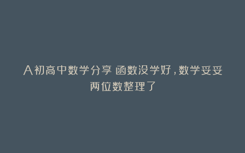 A初高中数学分享：函数没学好，数学妥妥两位数整理了