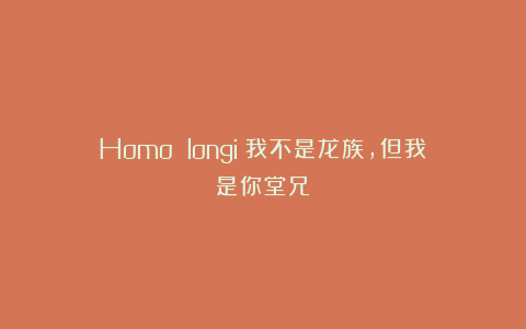 Homo longi：我不是龙族，但我是你堂兄