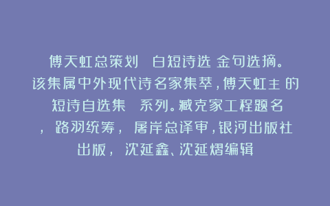 傅天虹总策划：《東白短诗选》金句选摘。该集属中外现代诗名家集萃，傅天虹主編的《短诗自选集》叢書系列。臧克家工程题名， 路羽统筹， 屠岸总译审，银河出版社出版， 沈延鑫、沈延熠编辑