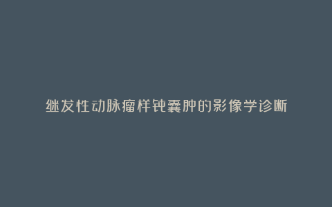 继发性动脉瘤样骨囊肿的影像学诊断