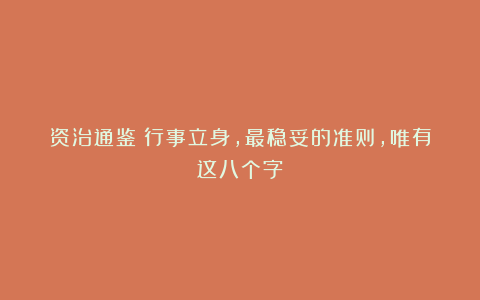 资治通鉴:行事立身,最稳妥的准则,唯有这八个字