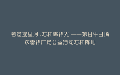 善意凝星河，石柱砺锋光！——第843场次雷锋广场公益活动石柱阵地