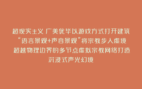 超现实主义！广美优毕以游戏方式打开建筑！“语言景观+声音景观”将宗教步入虚境！超越物理边界的多节点虚拟宗教网络打造沉浸式声光幻境