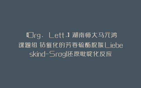 【Org. Lett.】湖南师大马元鸿课题组：钴催化的芳香硫酯脱羰Liebeskind–Srogl还原吡啶化反应
