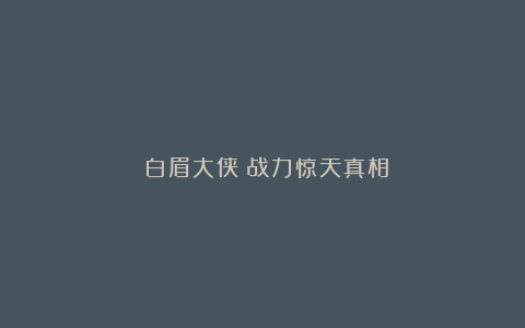 《白眉大侠》战力惊天真相