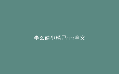 李玄靖小楷2cm全文
