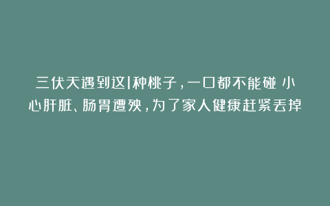 三伏天遇到这1种桃子，一口都不能碰！小心肝脏、肠胃遭殃，为了家人健康赶紧丢掉！