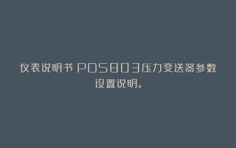仪表说明书：PDS803压力变送器参数设置说明。