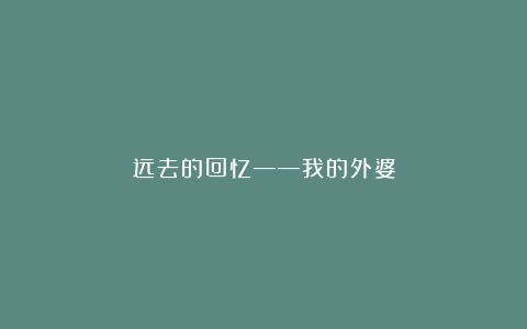远去的回忆——我的外婆