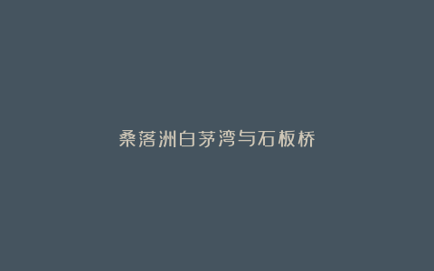 桑落洲白茅湾与石板桥