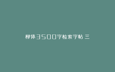 柳体3500字检索字帖（三）