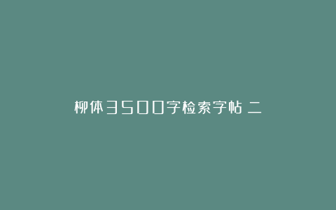 柳体3500字检索字帖（二）