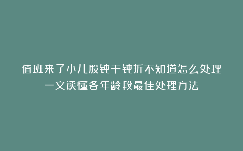 值班来了小儿股骨干骨折不知道怎么处理？一文读懂各年龄段最佳处理方法！