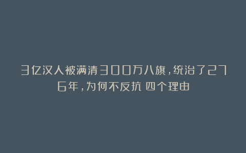 3亿汉人被满清300万八旗，统治了276年，为何不反抗？四个理由