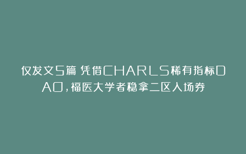 仅发文5篇！凭借CHARLS稀有指标DAO，福医大学者稳拿二区入场券