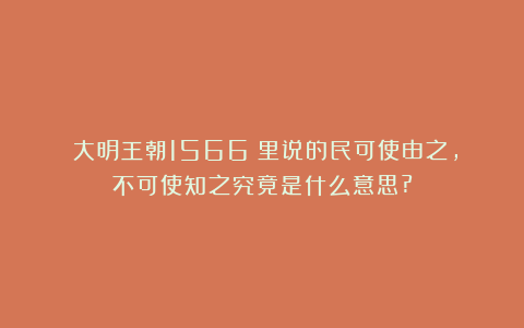 《大明王朝1566》里说的民可使由之，不可使知之究竟是什么意思?