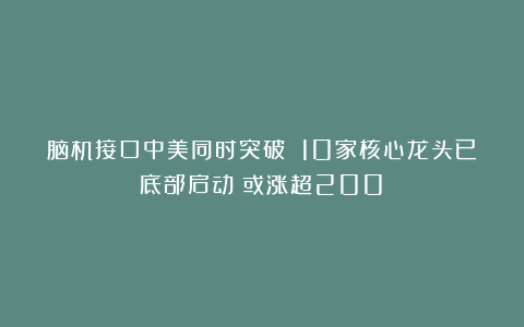 脑机接口中美同时突破 10家核心龙头已底部启动！或涨超200%