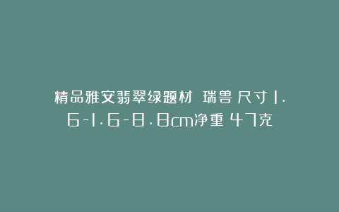 精品雅安翡翠绿题材：《瑞兽》尺寸：1.6-1.6-8.8cm净重：47克