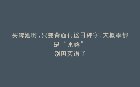 买啤酒时，只要背面有这3种字，大概率都是 “水啤”，别再买错了！