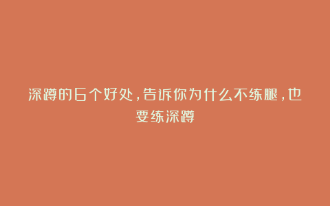 深蹲的6个好处，告诉你为什么不练腿，也要练深蹲！