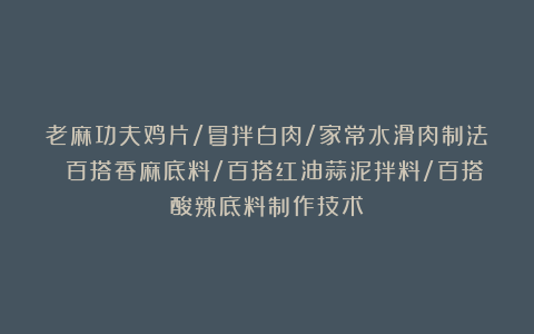 老麻功夫鸡片/冒拌白肉/家常水滑肉制法 百搭香麻底料/百搭红油蒜泥拌料/百搭酸辣底料制作技术