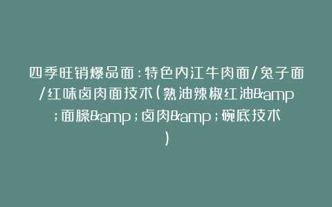 四季旺销爆品面:特色内江牛肉面/兔子面/红味卤肉面技术(熟油辣椒红油&面臊&卤肉&碗底技术)