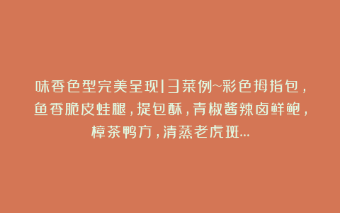 味香色型完美呈现13菜例~彩色拇指包,鱼香脆皮蛙腿,提包酥,青椒酱辣卤鲜鲍,樟茶鸭方,清蒸老虎斑…