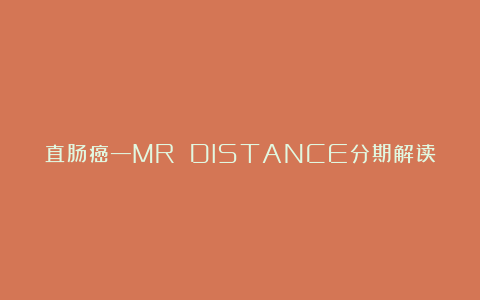 直肠癌—MR DISTANCE分期解读