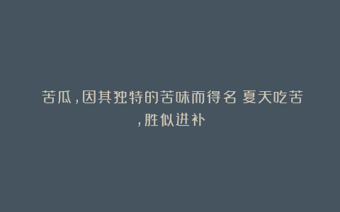 ​苦瓜，因其独特的苦味而得名；夏天吃苦，胜似进补